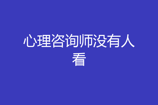 心理咨询师没有人看