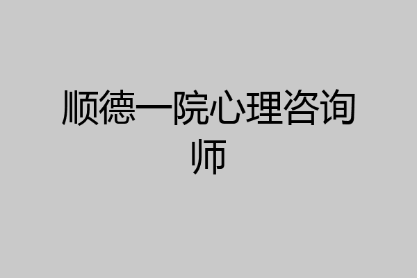 顺德一院心理咨询师