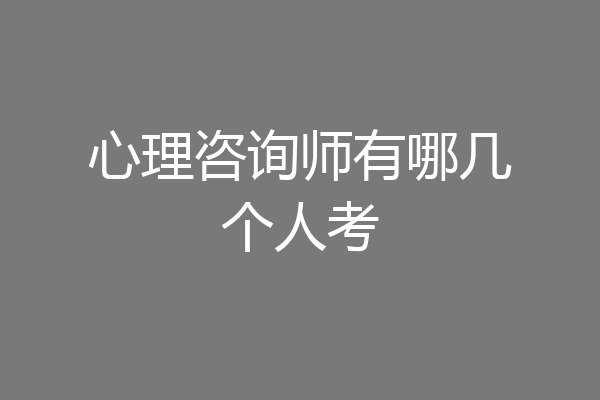 心理咨询师有哪几个人考