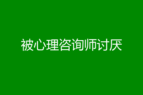 被心理咨询师讨厌