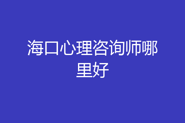 海口心理咨询师哪里好