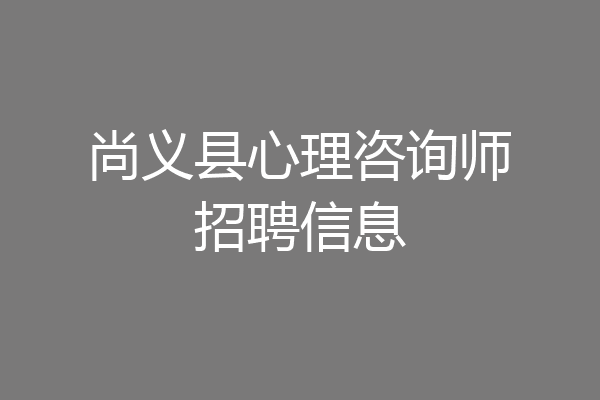 尚义县心理咨询师招聘信息