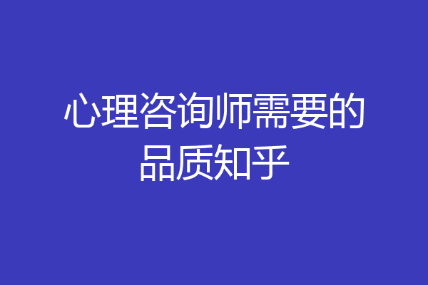 心理咨询师需要的品质知乎