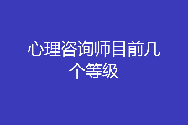 心理咨询师目前几个等级