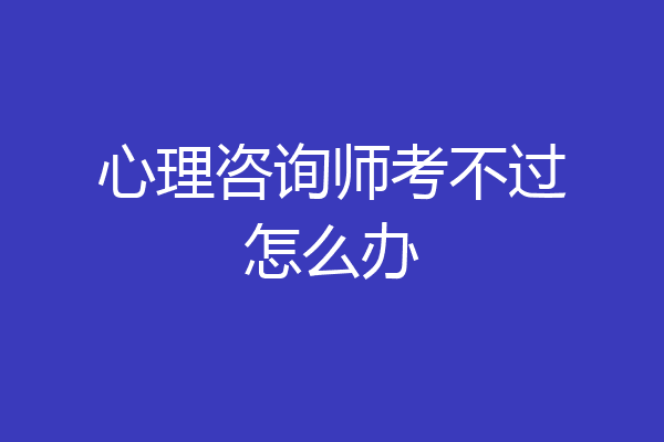 心理咨询师考不过怎么办