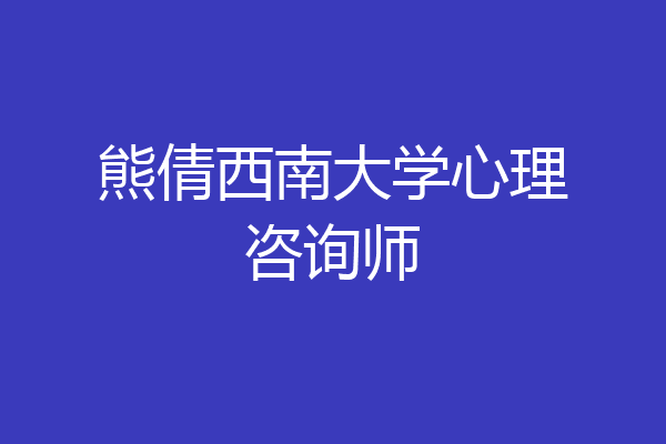 熊倩西南大学心理咨询师