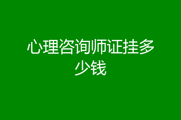 心理咨询师证挂多少钱