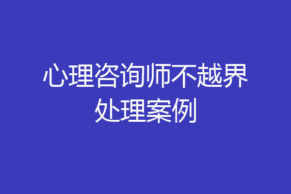 心理咨询师不越界处理案例