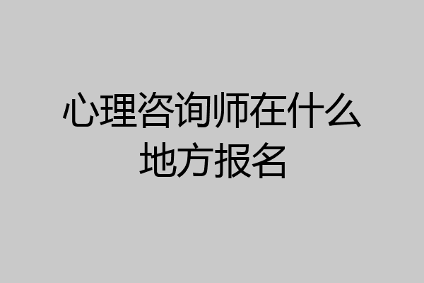 心理咨询师在什么地方报名
