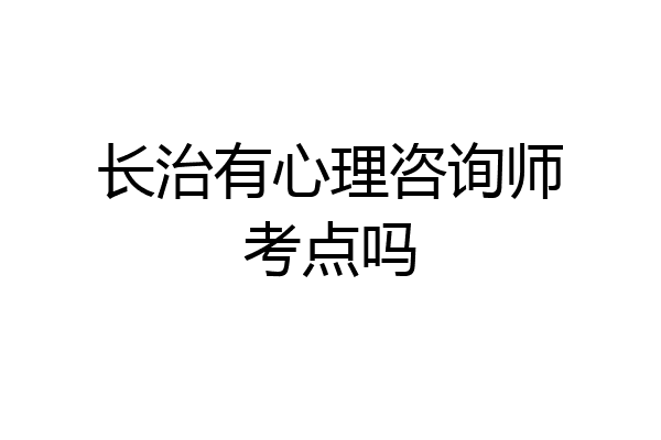 长治有心理咨询师考点吗
