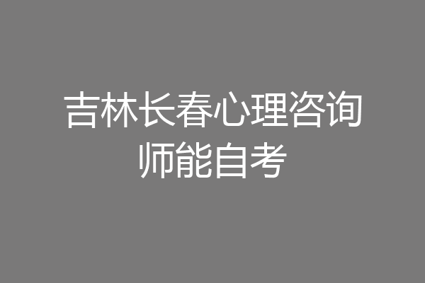 吉林长春心理咨询师能自考