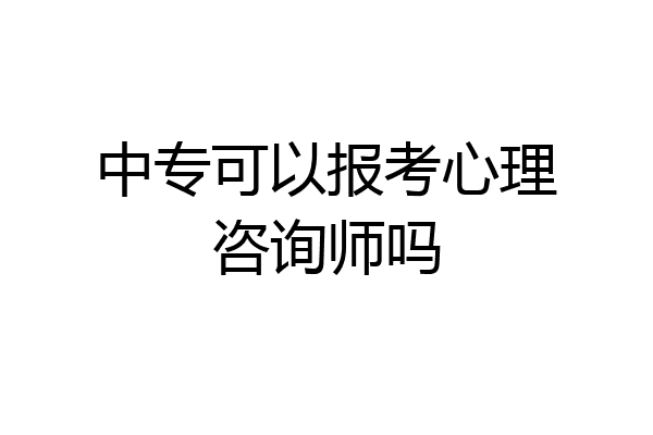 中专可以报考心理咨询师吗