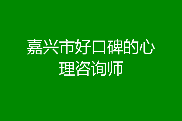 嘉兴市好口碑的心理咨询师