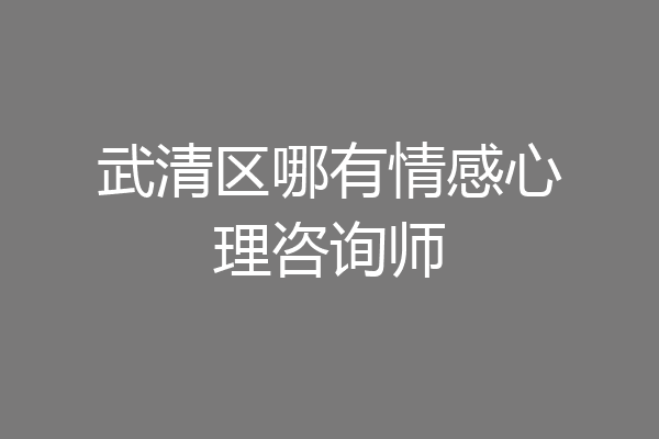 武清区哪有情感心理咨询师