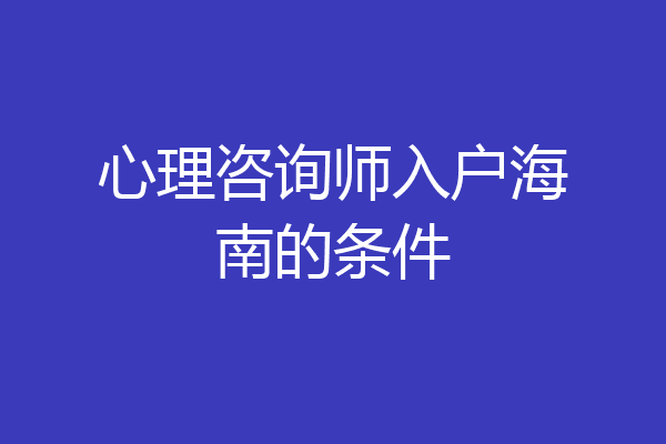 心理咨询师入户海南的条件