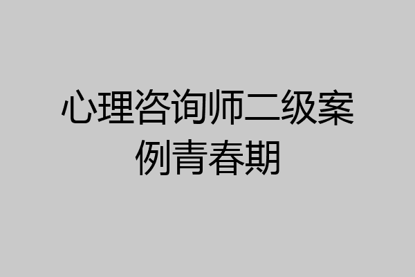 心理咨询师二级案例青春期