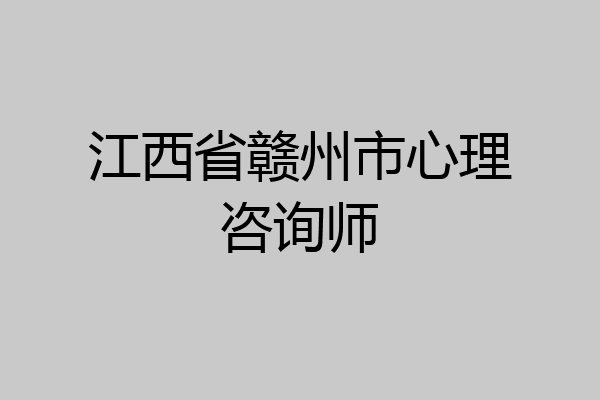 江西省赣州市心理咨询师