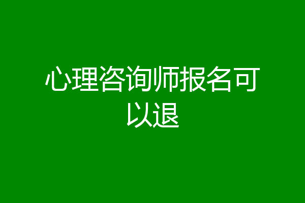 心理咨询师报名可以退