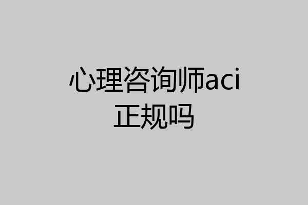 心理咨询师aci正规吗
