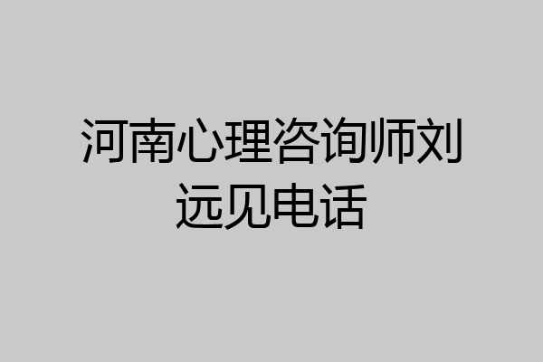 河南心理咨询师刘远见电话