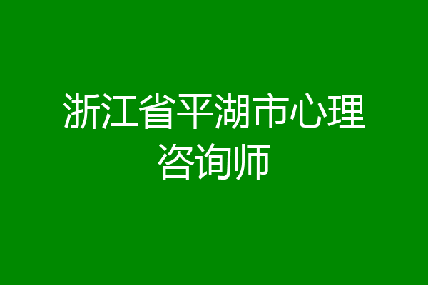 浙江省平湖市心理咨询师