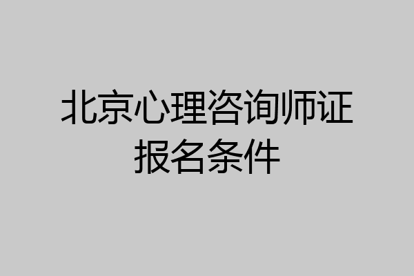 北京心理咨询师证报名条件