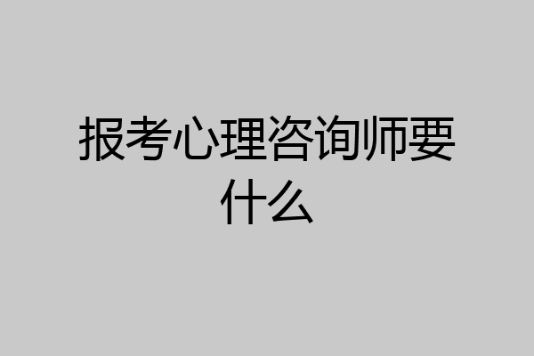 报考心理咨询师要什么