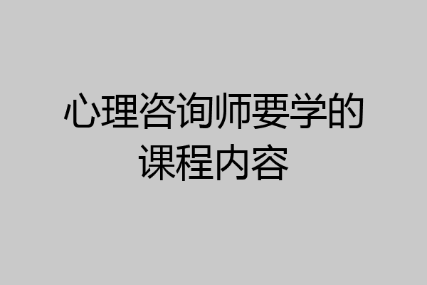 心理咨询师要学的课程内容