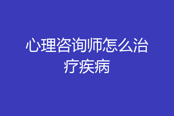 心理咨询师怎么治疗疾病