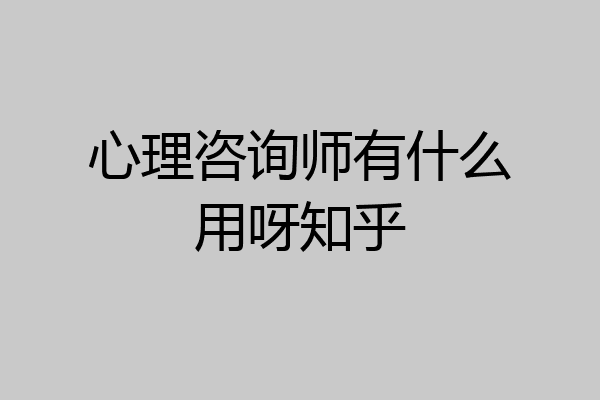心理咨询师有什么用呀知乎