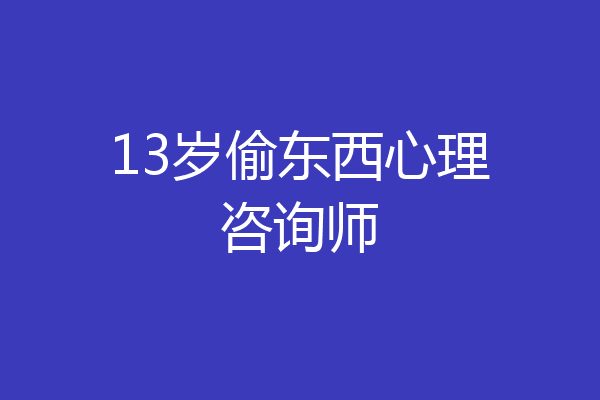 13岁偷东西心理咨询师