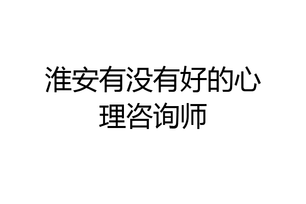 淮安有没有好的心理咨询师
