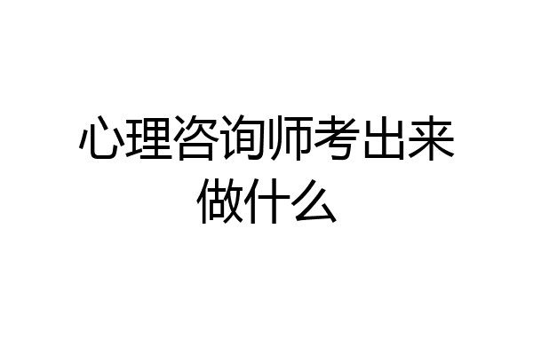 心理咨询师考出来做什么