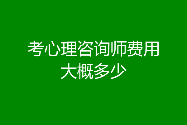 考心理咨询师费用大概多少