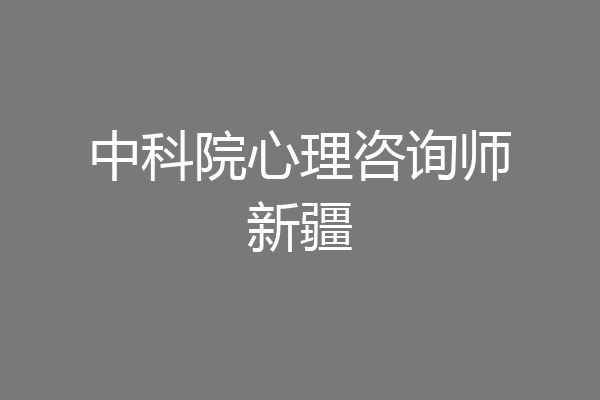 中科院心理咨询师新疆
