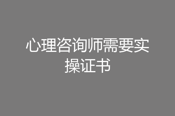 心理咨询师需要实操证书