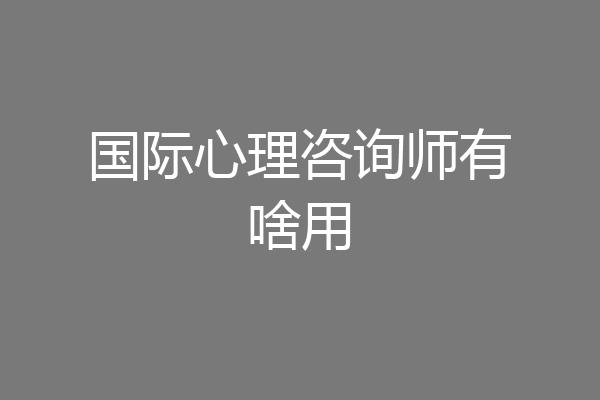 国际心理咨询师有啥用