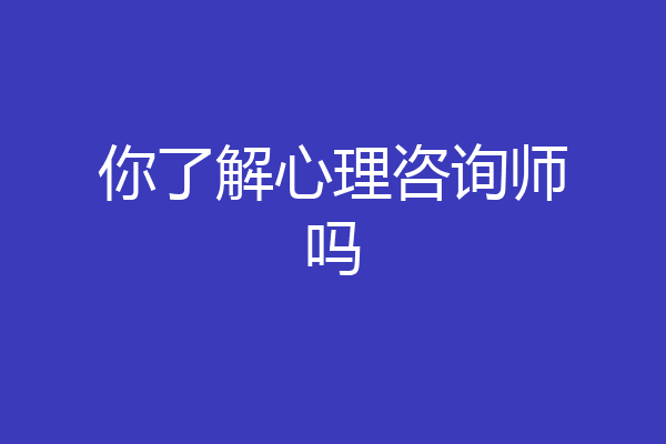 你了解心理咨询师吗