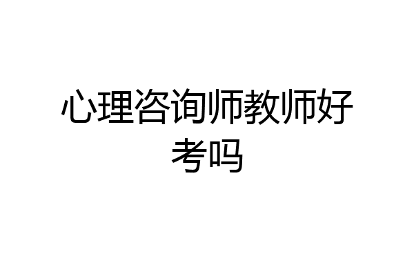 心理咨询师教师好考吗
