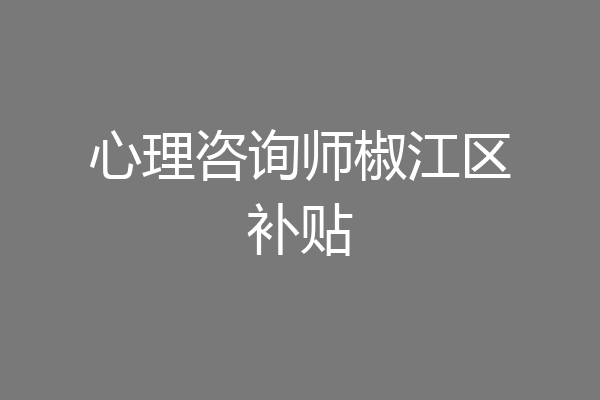 心理咨询师椒江区补贴