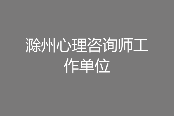 滁州心理咨询师工作单位