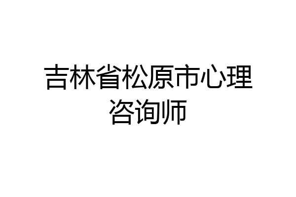 吉林省松原市心理咨询师