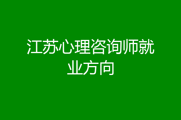 江苏心理咨询师就业方向