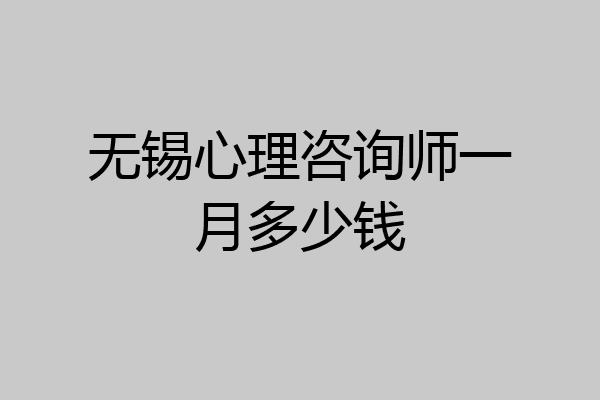 无锡心理咨询师一月多少钱