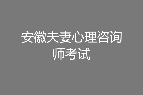 安徽夫妻心理咨询师考试