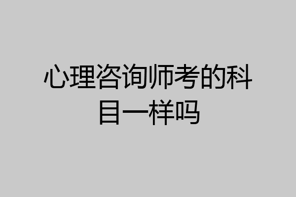 心理咨询师考的科目一样吗