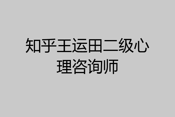 知乎王运田二级心理咨询师
