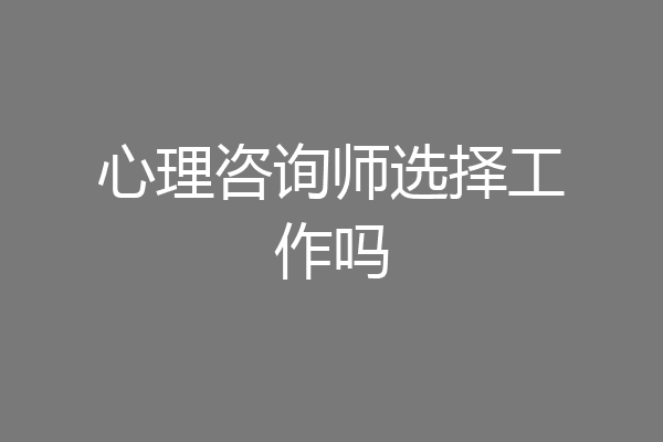 心理咨询师选择工作吗