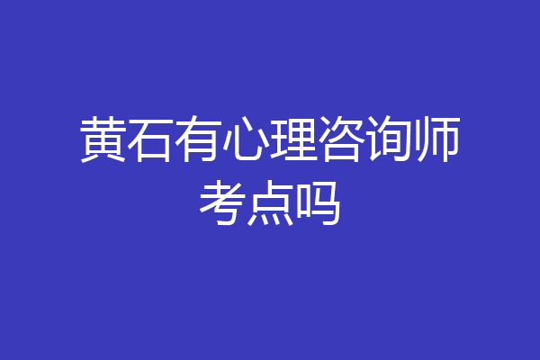 黄石有心理咨询师考点吗