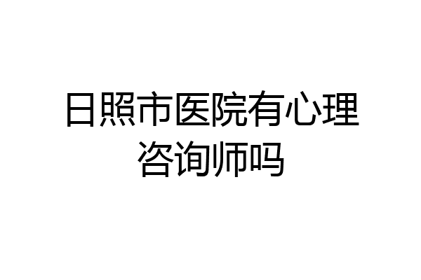 日照市医院有心理咨询师吗